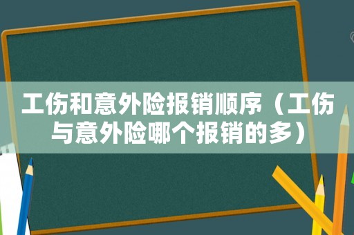工傷和意外險(xiǎn)報(bào)銷(xiāo)順序（工傷與意外險(xiǎn)哪個(gè)報(bào)銷(xiāo)的多）