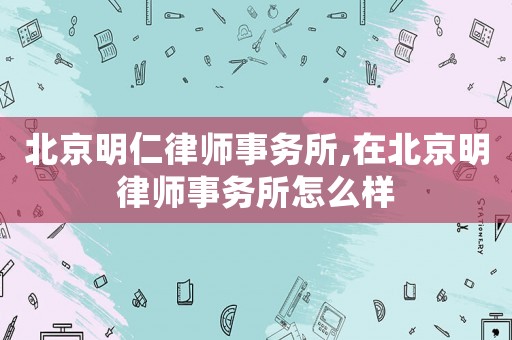 北京明仁律師事務所,在北京明律師事務所怎么樣