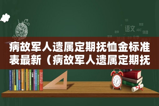 病故軍人遺屬定期撫恤金標準表最新（病故軍人遺屬定期撫恤金標準表）