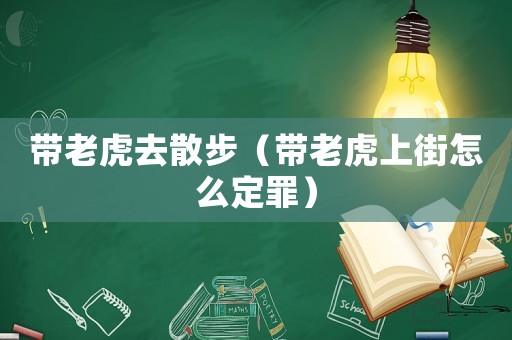 帶老虎去散步（帶老虎上街怎么定罪）
