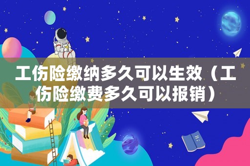 工傷險繳納多久可以生效（工傷險繳費多久可以報銷）