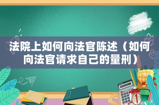 法院上如何向法官陳述（如何向法官請求自己的量刑）