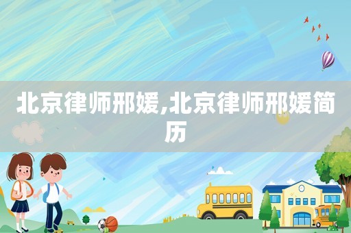 北京律師邢媛,北京律師邢媛簡(jiǎn)歷