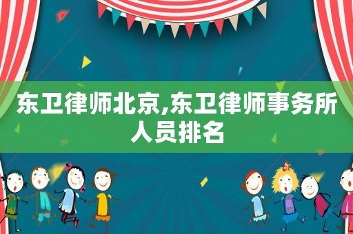 東衛(wèi)律師北京,東衛(wèi)律師事務(wù)所人員排名