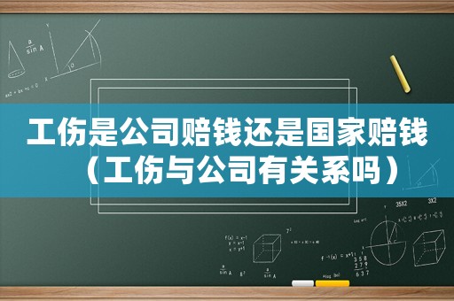 工傷是公司賠錢還是國家賠錢（工傷與公司有關系嗎）