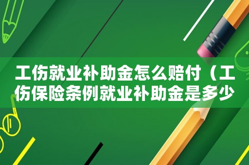 工傷就業補助金怎么賠付（工傷保險條例就業補助金是多少條）