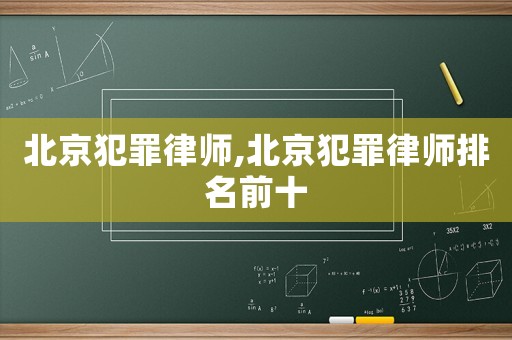 北京犯罪律師,北京犯罪律師排名前十