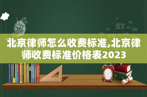 北京律師怎么收費標(biāo)準(zhǔn),北京律師收費標(biāo)準(zhǔn)價格表2023