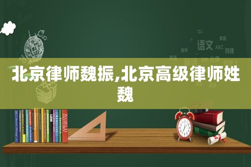 北京律師魏振,北京高級(jí)律師姓魏