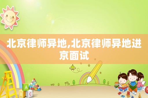 北京律師異地,北京律師異地進京面試