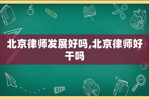 北京律師發展好嗎,北京律師好干嗎