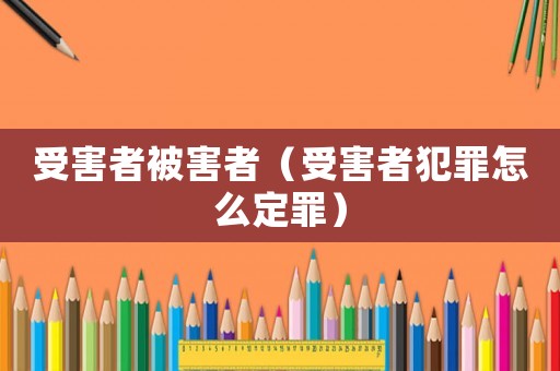 受害者被害者（受害者犯罪怎么定罪）