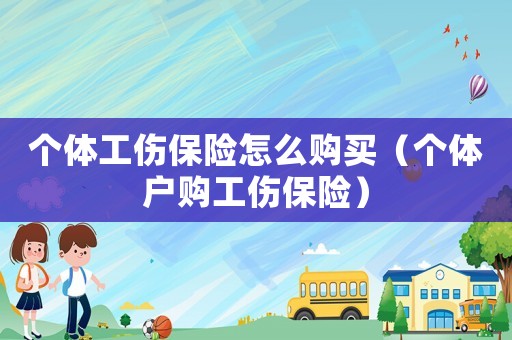 個體工傷保險怎么購買（個體戶購工傷保險）