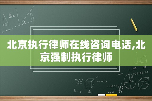 北京執行律師在線咨詢電話,北京強制執行律師