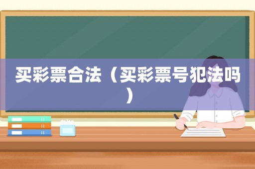 買彩票合法（買彩票號犯法嗎）