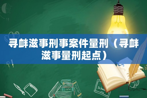 尋釁滋事刑事案件量刑（尋釁滋事量刑起點(diǎn)）