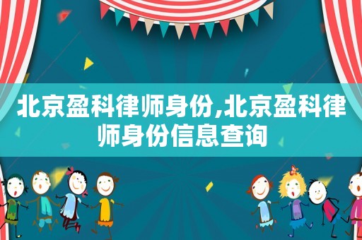 北京盈科律師身份,北京盈科律師身份信息查詢