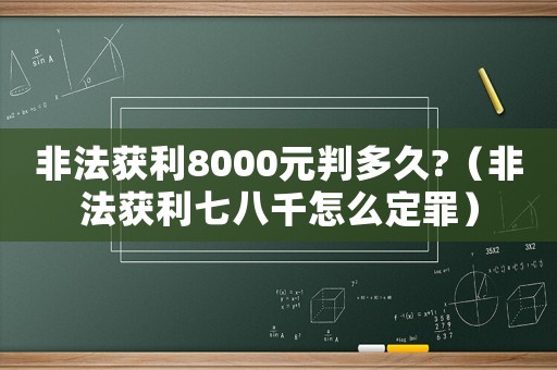 非法獲利8000元判多久?（非法獲利七八千怎么定罪）