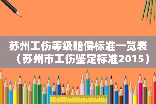 蘇州工傷等級賠償標準一覽表（蘇州市工傷鑒定標準2015）