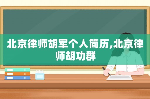 北京律師胡軍個人簡歷,北京律師胡功群