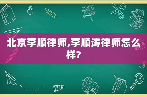 北京李順律師,李順濤律師怎么樣?