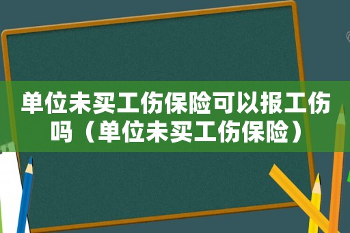 單位未買工傷保險可以報工傷嗎（單位未買工傷保險）