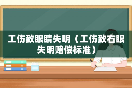 工傷致眼睛失明（工傷致右眼失明賠償標準）