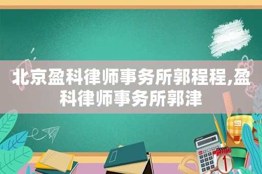 北京盈科律師事務所郭程程,盈科律師事務所郭津