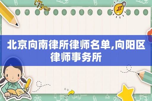 北京向南律所律師名單,向陽區律師事務所