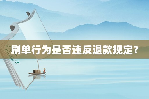 刷單行為是否違反退款規(guī)定？