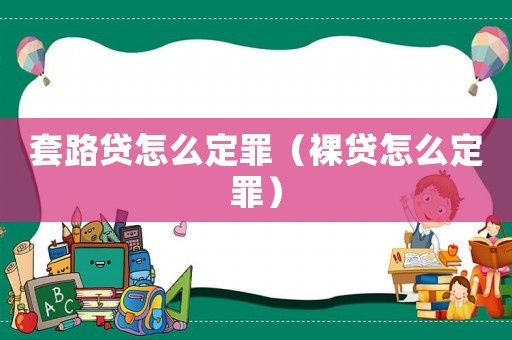 套路貸怎么定罪（裸貸怎么定罪）