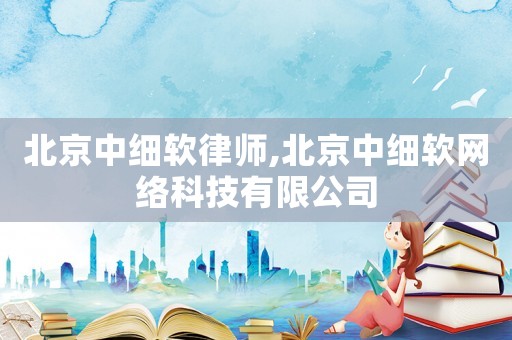 北京中細軟律師,北京中細軟網絡科技有限公司