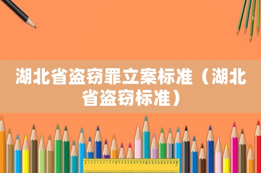 湖北省盜竊罪立案標準（湖北省盜竊標準）