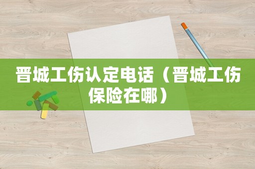 晉城工傷認(rèn)定電話（晉城工傷保險在哪）