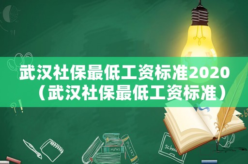 武漢社保最低工資標(biāo)準(zhǔn)2020（武漢社保最低工資標(biāo)準(zhǔn)）