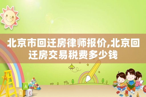 北京市回遷房律師報價,北京回遷房交易稅費(fèi)多少錢