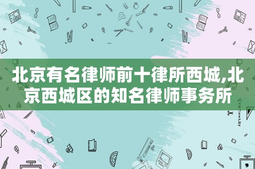 北京有名律師前十律所西城,北京西城區的知名律師事務所