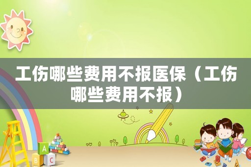 工傷哪些費用不報醫保（工傷哪些費用不報）