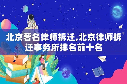 北京著名律師拆遷,北京律師拆遷事務所排名前十名