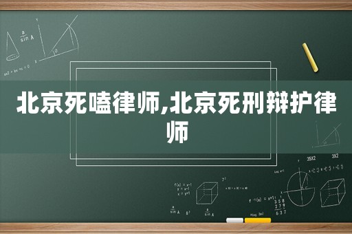 北京死嗑律師,北京死刑辯護律師
