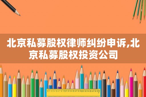 北京私募股權律師糾紛申訴,北京私募股權投資公司
