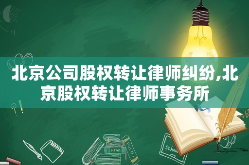 北京公司股權轉讓律師糾紛,北京股權轉讓律師事務所