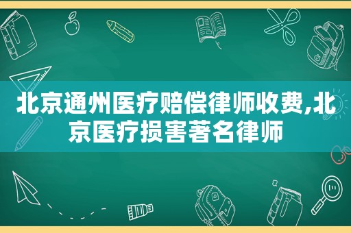 北京通州醫療賠償律師收費,北京醫療損害著名律師