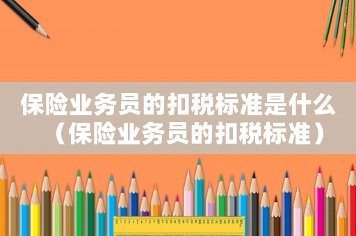 保險業務員的扣稅標準是什么（保險業務員的扣稅標準）
