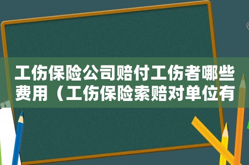 工傷保險公司賠付工傷者哪些費用（工傷保險索賠對單位有影響嗎）