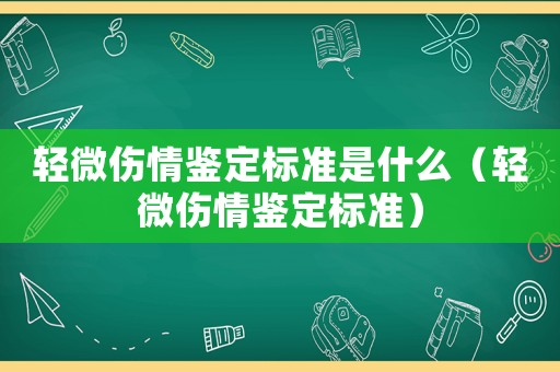 輕微傷情鑒定標準是什么（輕微傷情鑒定標準）