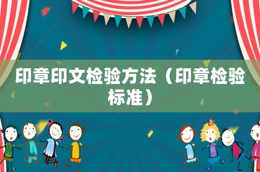 印章印文檢驗(yàn)方法（印章檢驗(yàn)標(biāo)準(zhǔn)）