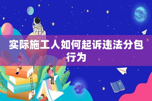 實際施工人如何起訴違法分包行為