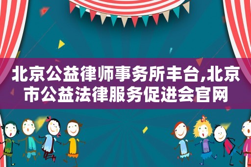 北京公益律師事務所豐臺,北京市公益法律服務促進會官網