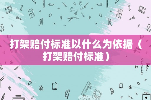 打架賠付標準以什么為依據（打架賠付標準）